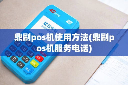 鼎刷pos机使用方法(鼎刷pos机服务电话) 鼎刷pos机使用方法(鼎刷pos机服务电话)