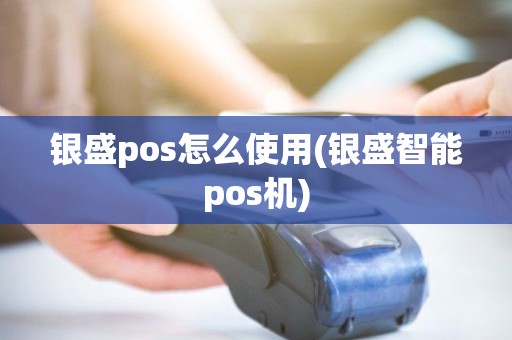 银盛pos怎么使用(银盛智能pos机) 银盛pos怎么使用(银盛智能pos机)