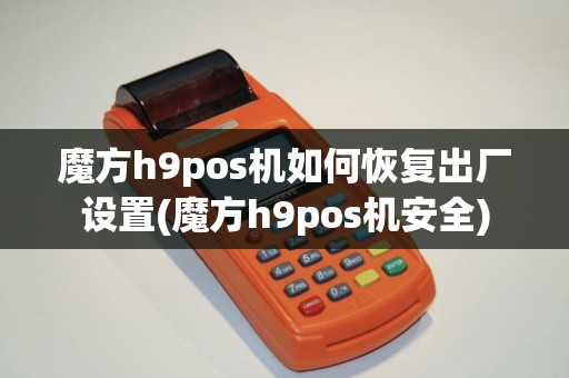 魔方h9pos机如何恢复出厂设置(魔方h9pos机安全)