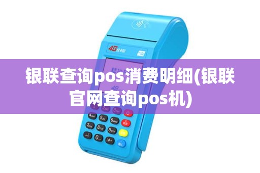 银联查询pos消费明细(银联官网查询pos机) 银联查询pos消费明细(银联官网查询pos机)
