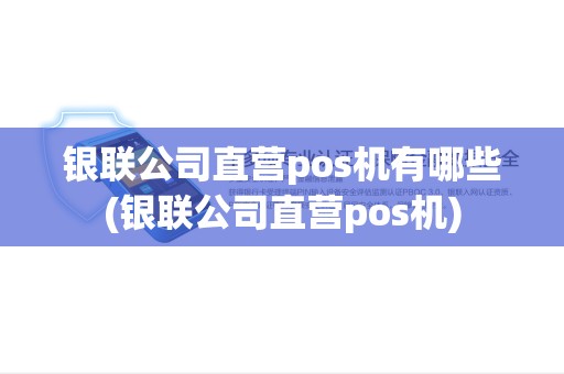 银联公司直营pos机有哪些(银联公司直营pos机)