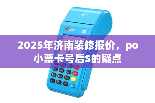 2025年济南装修报价，po小票卡号后S的疑点