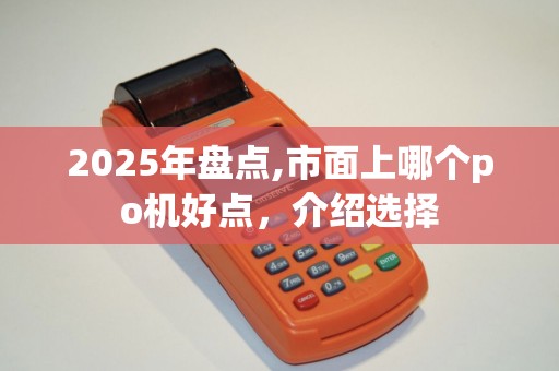 2025年盘点,市面上哪个po机好点，介绍选择