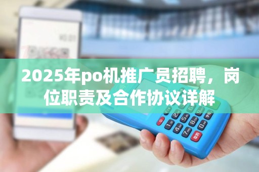 2025年po机推广员招聘，岗位职责及合作协议详解