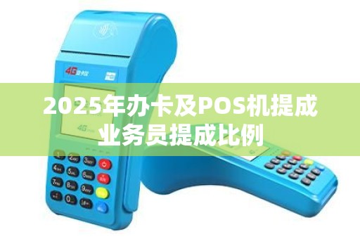2025年办卡及POS机提成业务员提成比例