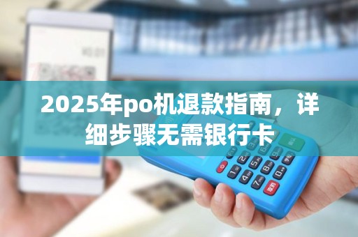 2025年po机退款指南，详细步骤无需银行卡