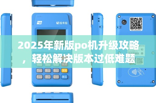 2025年新版po机升级攻略，轻松解决版本过低难题
