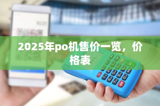 2025年po机售价一览，价格表
