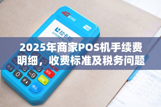 2025年商家POS机手续费明细，收费标准及税务问题