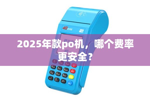2025年款po机，哪个费率更安全？