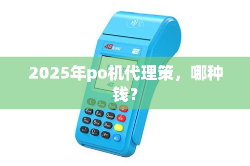 2025年po机代理策，哪种钱？