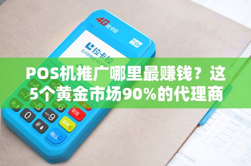 POS机推广哪里最赚钱？这5个黄金市场90%的代理商都忽略了！