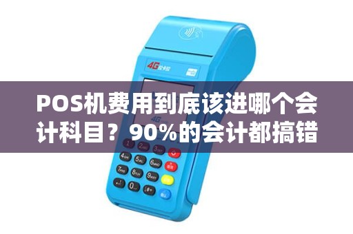 POS机费用到底该进哪个会计科目？90%的会计都搞错了！