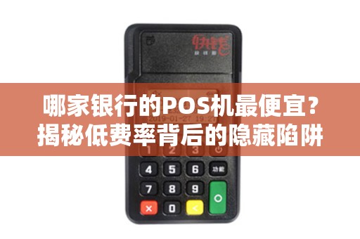 哪家银行的POS机最便宜？揭秘低费率背后的隐藏陷阱！