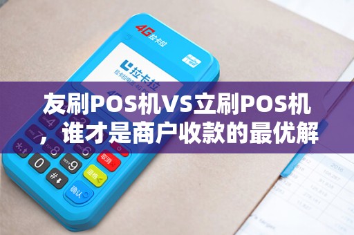 友刷POS机VS立刷POS机，谁才是商户收款的最优解？5大维度深度测评！