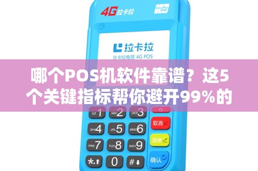 哪个POS机软件靠谱？这5个关键指标帮你避开99%的坑！