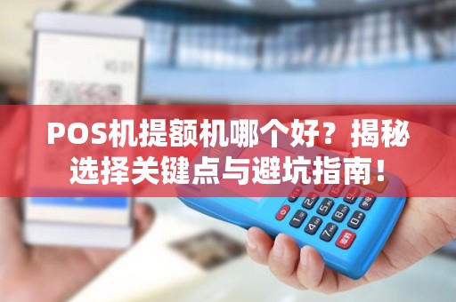 POS机提额机哪个好？揭秘选择关键点与避坑指南！