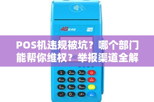 POS机违规被坑？哪个部门能帮你维权？举报渠道全解析！