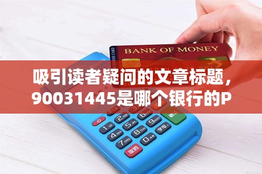 吸引读者疑问的文章标题，90031445是哪个银行的POS机？揭秘这串数字背后的秘密！
