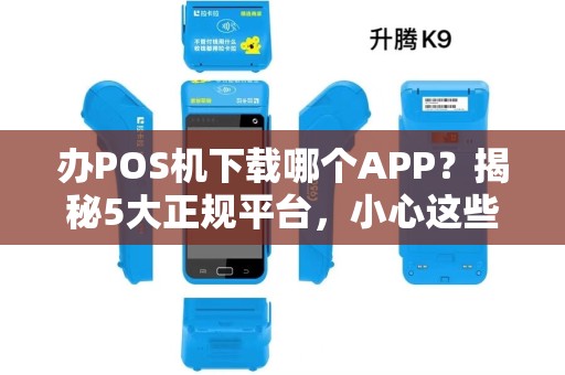 办POS机下载哪个APP？揭秘5大正规平台，小心这些隐藏陷阱！