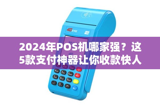 2024年POS机哪家强？这5款支付神器让你收款快人一步！