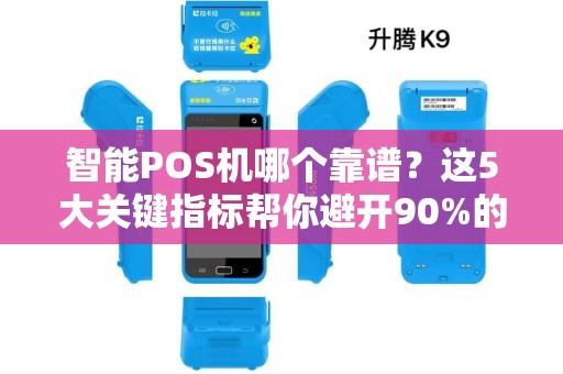 智能POS机哪个靠谱？这5大关键指标帮你避开90%的坑！