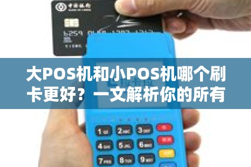 大POS机和小POS机哪个刷卡更好？一文解析你的所有疑问！