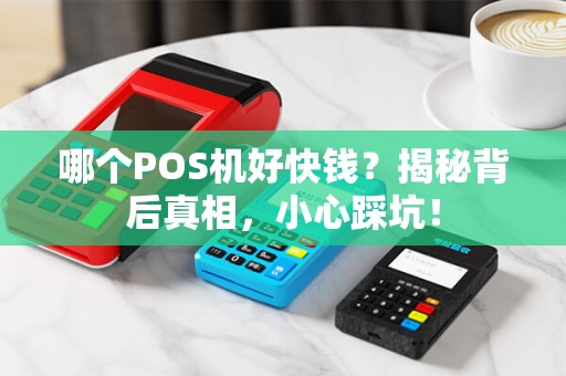 哪个POS机好快钱？揭秘背后真相，小心踩坑！