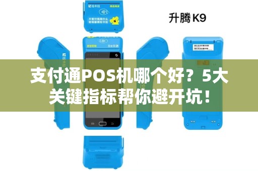 支付通POS机哪个好？5大关键指标帮你避开坑！
