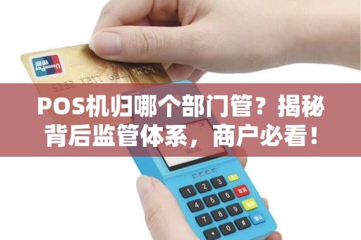 POS机归哪个部门管？揭秘背后监管体系，商户必看！