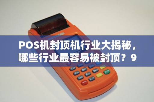 POS机封顶机行业大揭秘，哪些行业最容易被封顶？99%的商家都不知道！