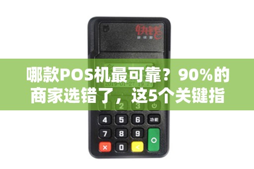 哪款POS机最可靠？90%的商家选错了，这5个关键指标决定你的资金安全！