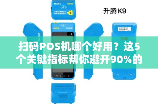 扫码POS机哪个好用？这5个关键指标帮你避开90%的坑！