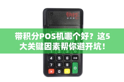 带积分POS机哪个好？这5大关键因素帮你避开坑！
