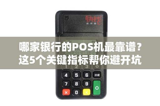哪家银行的POS机最靠谱？这5个关键指标帮你避开坑！