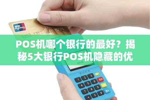 POS机哪个银行的最好？揭秘5大银行POS机隐藏的优缺点！