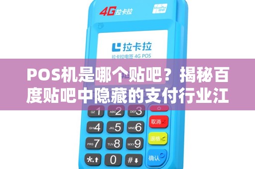 POS机是哪个贴吧？揭秘百度贴吧中隐藏的支付行业江湖！