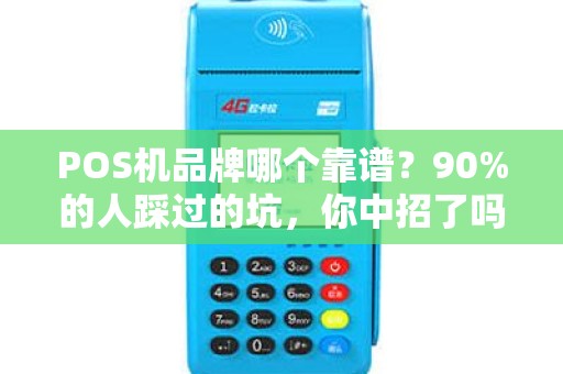 POS机品牌哪个靠谱？90%的人踩过的坑，你中招了吗？