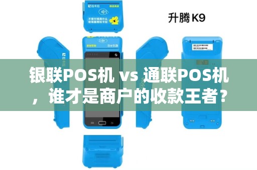 银联POS机 vs 通联POS机，谁才是商户的收款王者？5大关键对比帮你避坑！