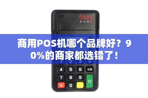 商用POS机哪个品牌好？90%的商家都选错了！