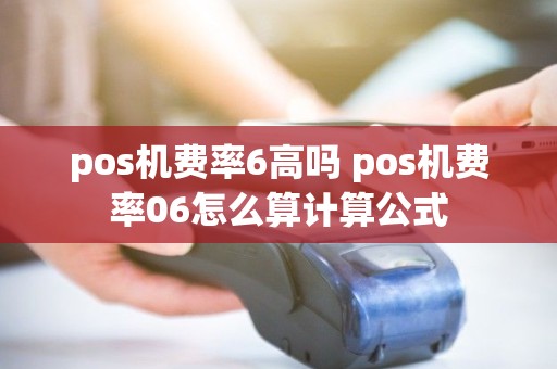 pos机费率6高吗 pos机费率06怎么算计算公式