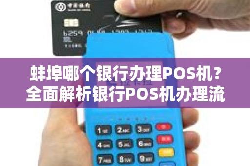 蚌埠哪个银行办理POS机？全面解析银行POS机办理流程与注意事项！
