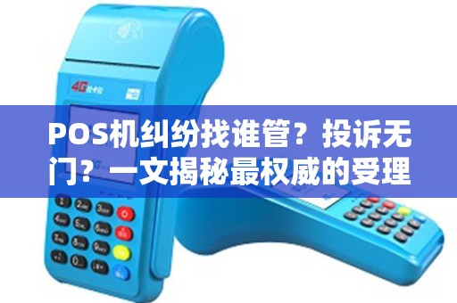 POS机纠纷找谁管？投诉无门？一文揭秘最权威的受理部门！