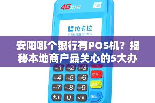 安阳哪个银行有POS机？揭秘本地商户最关心的5大办理渠道！