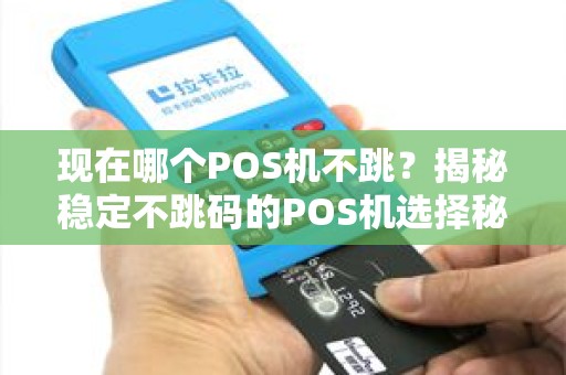 现在哪个POS机不跳？揭秘稳定不跳码的POS机选择秘诀！