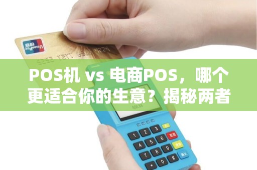 POS机 vs 电商POS，哪个更适合你的生意？揭秘两者的核心差异！