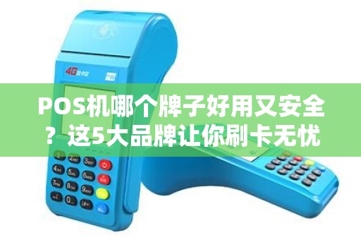 POS机哪个牌子好用又安全？这5大品牌让你刷卡无忧！