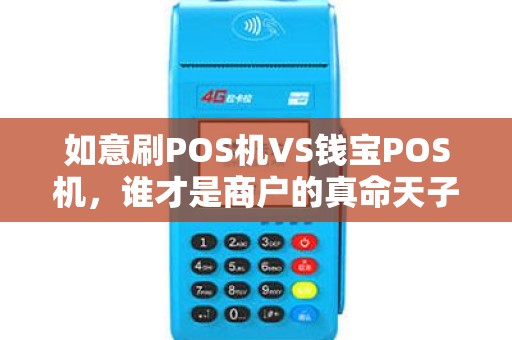 如意刷POS机VS钱宝POS机，谁才是商户的真命天子？5大维度深度对比揭秘！