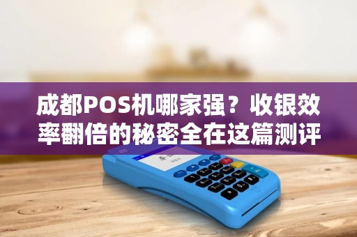 成都POS机哪家强？收银效率翻倍的秘密全在这篇测评里！