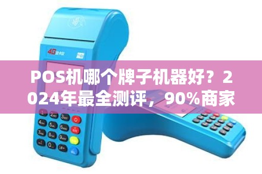 POS机哪个牌子机器好？2024年最全测评，90%商家选错了！